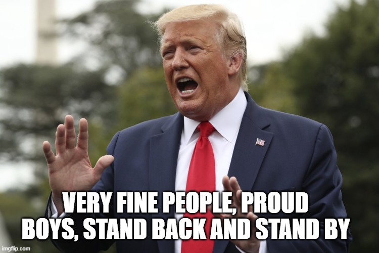 Trump explain | VERY FINE PEOPLE, PROUD BOYS, STAND BACK AND STAND BY | image tagged in trump explain | made w/ Imgflip meme maker