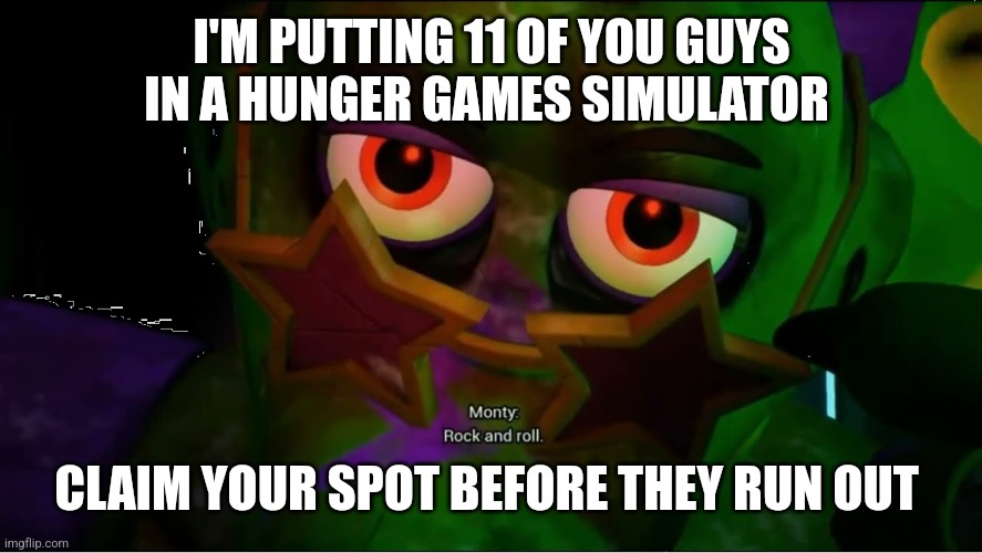 => | I'M PUTTING 11 OF YOU GUYS IN A HUNGER GAMES SIMULATOR; CLAIM YOUR SPOT BEFORE THEY RUN OUT | image tagged in rock and roll monty | made w/ Imgflip meme maker