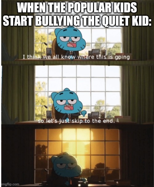 Tactical Nuke Incoming! | WHEN THE POPULAR KIDS START BULLYING THE QUIET KID: | image tagged in i think we all know where this is going,quiet kid,bullies,bullying,memes | made w/ Imgflip meme maker