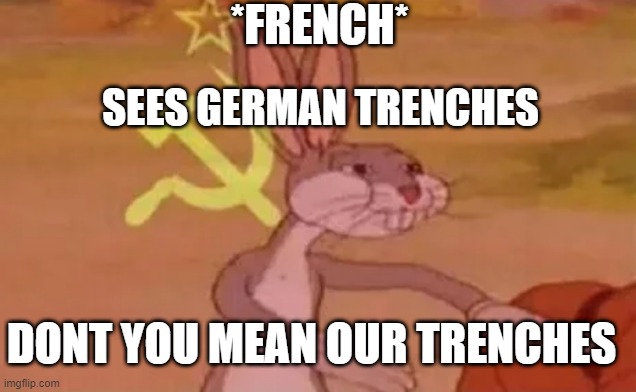 our trenches | *FRENCH*; SEES GERMAN TRENCHES; DONT YOU MEAN OUR TRENCHES | image tagged in bugs bunny communist | made w/ Imgflip meme maker