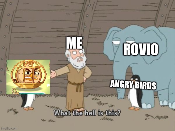 They didn’t need to, but they did | ROVIO; ME; ANGRY BIRDS | image tagged in what the hell is this,angry birds | made w/ Imgflip meme maker