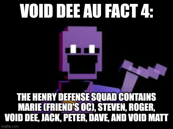 Comment down below any questions you have! | VOID DEE AU FACT 4:; THE HENRY DEFENSE SQUAD CONTAINS MARIE (FRIEND'S OC), STEVEN, ROGER, VOID DEE, JACK, PETER, DAVE, AND VOID MATT | image tagged in dave from dsaf | made w/ Imgflip meme maker