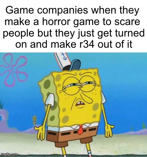 @FNAF | Game companies when they 
make a horror game to scare 
people but they just get turned
on and make r34 out of it | image tagged in spongebob squint shrug | made w/ Imgflip meme maker