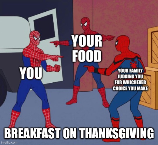 Breakfast on Thanksgiving | BREAKFAST ON THANKSGIVING | image tagged in spiderman,thanksgiving,breakfast,judging | made w/ Imgflip meme maker