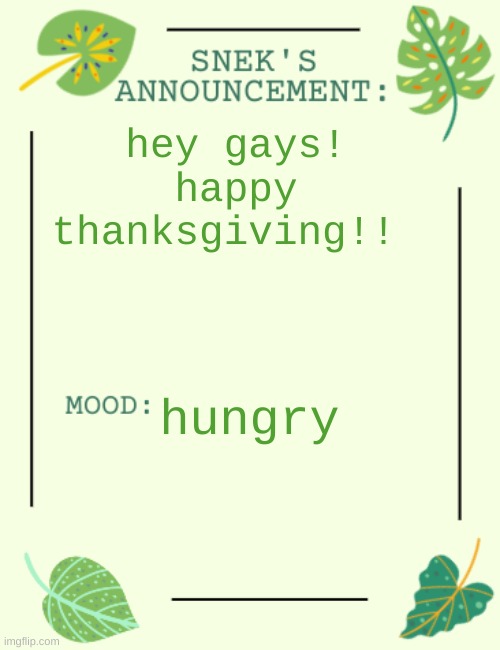 i like thanksgiving because you get to eat food | hey gays! happy thanksgiving!! hungry | image tagged in snek says sh1t,food,thanksgiving | made w/ Imgflip meme maker