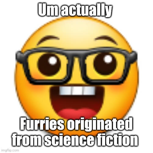 Old Samsung nerd emoji | Um actually Furries originated from science fiction | image tagged in old samsung nerd emoji | made w/ Imgflip meme maker