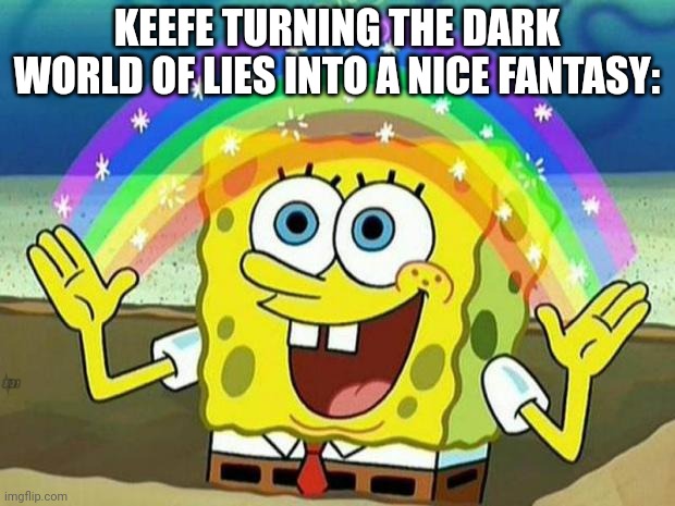 spongebob rainbow | KEEFE TURNING THE DARK WORLD OF LIES INTO A NICE FANTASY:; NO! | image tagged in spongebob rainbow | made w/ Imgflip meme maker