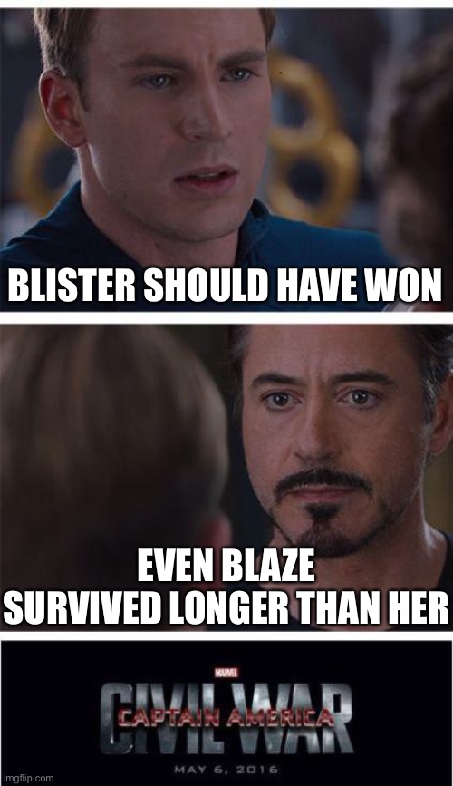 You wouldn’t get it #28 |  BLISTER SHOULD HAVE WON; EVEN BLAZE SURVIVED LONGER THAN HER | image tagged in memes,marvel civil war 1,funny,wings of fire,trends,stop reading the tags | made w/ Imgflip meme maker