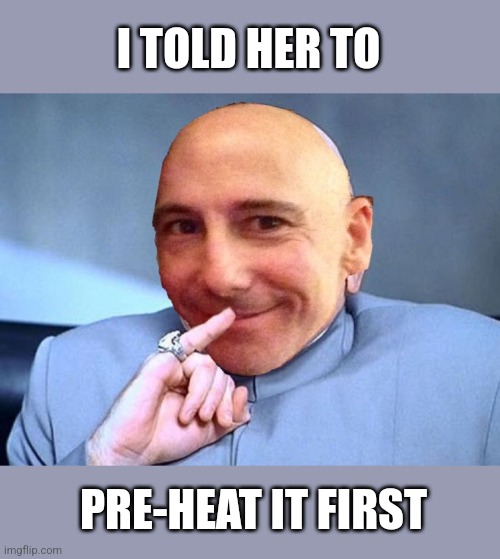 I TOLD HER TO PRE-HEAT IT FIRST | made w/ Imgflip meme maker