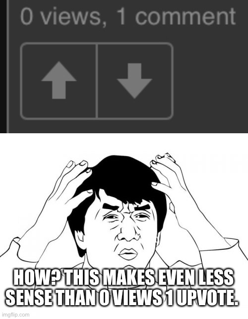 HOW?? | HOW? THIS MAKES EVEN LESS SENSE THAN 0 VIEWS 1 UPVOTE. | image tagged in memes,jackie chan wtf,comment,views,confused | made w/ Imgflip meme maker