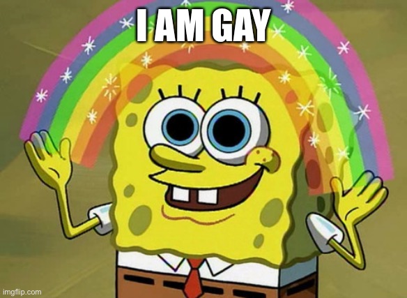 Imagination Spongebob | I AM GAY | image tagged in memes,imagination spongebob | made w/ Imgflip meme maker