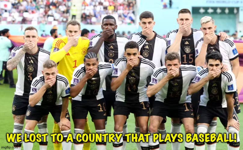Germany Football Team | WE LOST TO A COUNTRY THAT PLAYS BASEBALL! | image tagged in germany football team | made w/ Imgflip meme maker