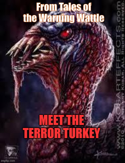 Terror Turkey | From Tales of the Warning Wattle; MEET THE TERROR TURKEY | image tagged in thanksgiving dinner | made w/ Imgflip meme maker