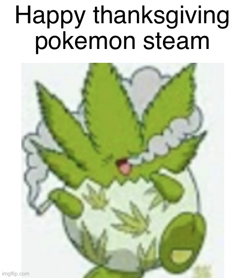 Happy thanksgiving | Happy thanksgiving pokemon steam | image tagged in happy thanksgiving,stoner,pokemon | made w/ Imgflip meme maker