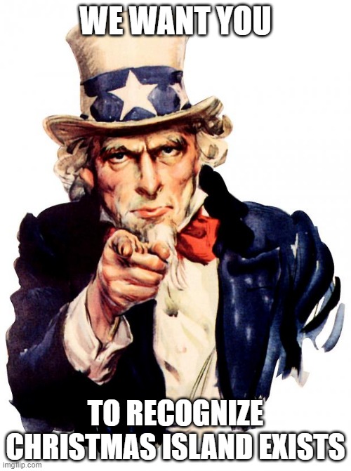 please | WE WANT YOU; TO RECOGNIZE CHRISTMAS ISLAND EXISTS | image tagged in memes,uncle sam | made w/ Imgflip meme maker