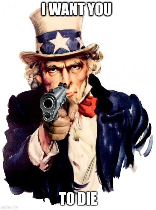 Uncle Sam | I WANT YOU; TO DIE | image tagged in memes,uncle sam | made w/ Imgflip meme maker