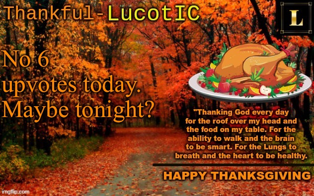 LucotIC THANKSGIVING announcement temp (11#) | No 6 upvotes today.
Maybe tonight? | image tagged in lucotic thanksgiving announcement temp 11 | made w/ Imgflip meme maker