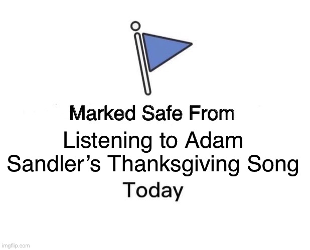 Adam sandler | Listening to Adam Sandler’s Thanksgiving Song | image tagged in memes,marked safe from | made w/ Imgflip meme maker