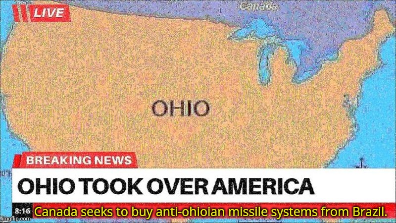It's too late! | Canada seeks to buy anti-ohioian missile systems from Brazil. | image tagged in we're all doomed,ohio,rules us all | made w/ Imgflip meme maker