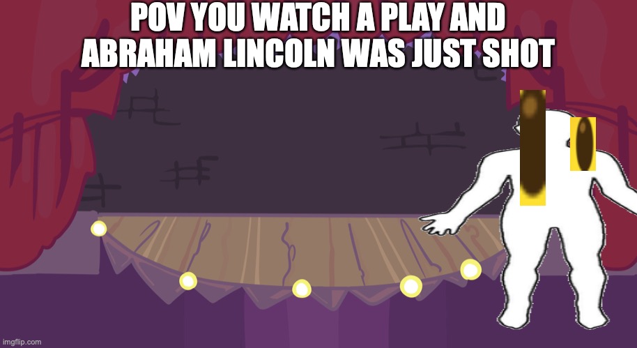 pew pew | POV YOU WATCH A PLAY AND ABRAHAM LINCOLN WAS JUST SHOT | image tagged in pew pew pew | made w/ Imgflip meme maker