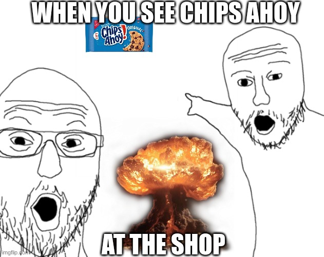 Two Sojacks | WHEN YOU SEE CHIPS AHOY; AT THE SHOP | image tagged in two sojacks | made w/ Imgflip meme maker