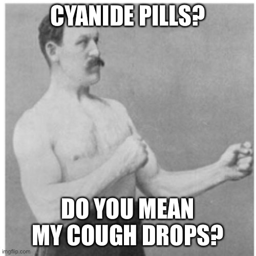(Japanese shrug emoji) | CYANIDE PILLS? DO YOU MEAN MY COUGH DROPS? | image tagged in memes,overly manly man,funny,repost | made w/ Imgflip meme maker