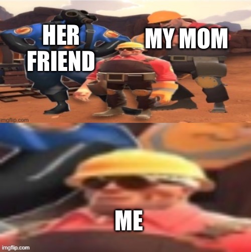 HER FRIEND; MY MOM; ME | made w/ Imgflip meme maker