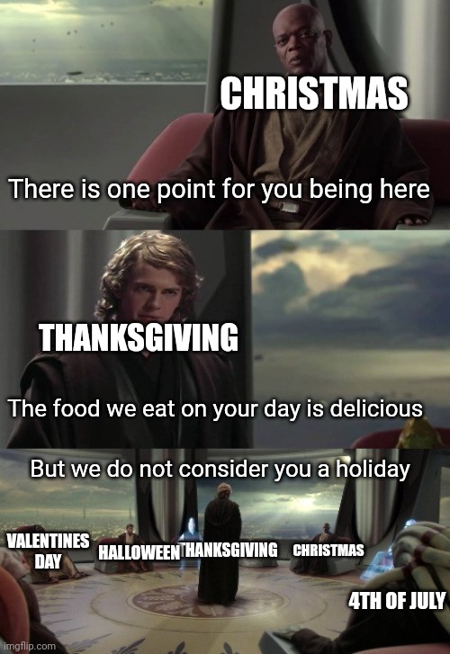 Ye | CHRISTMAS; There is one point for you being here; THANKSGIVING; The food we eat on your day is delicious; But we do not consider you a holiday; VALENTINES DAY; CHRISTMAS; THANKSGIVING; HALLOWEEN; 4TH OF JULY | image tagged in starwars,funny memes | made w/ Imgflip meme maker