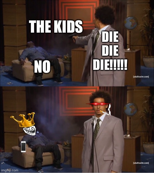 Who Killed Hannibal | THE KIDS; DIE DIE DIE!!!!! NO | image tagged in memes,who killed hannibal | made w/ Imgflip meme maker