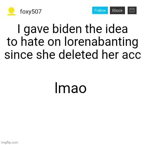 Rip bozo | I gave biden the idea to hate on lorenabanting since she deleted her acc; lmao | image tagged in foxy507's announcement template | made w/ Imgflip meme maker