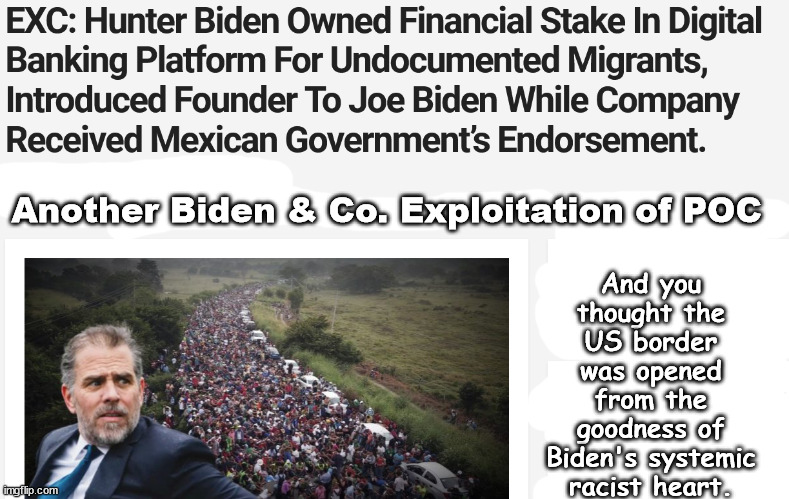 From the goodness of his racist heart | And you thought the US border was opened from the goodness of Biden's systemic racist heart. Another Biden & Co. Exploitation of POC | image tagged in memes,politics | made w/ Imgflip meme maker