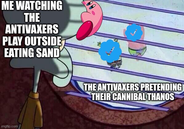 Squidward window |  ME WATCHING THE ANTIVAXERS PLAY OUTSIDE EATING SAND; THE ANTIVAXERS PRETENDING THEIR CANNIBAL THANOS | image tagged in squidward window | made w/ Imgflip meme maker