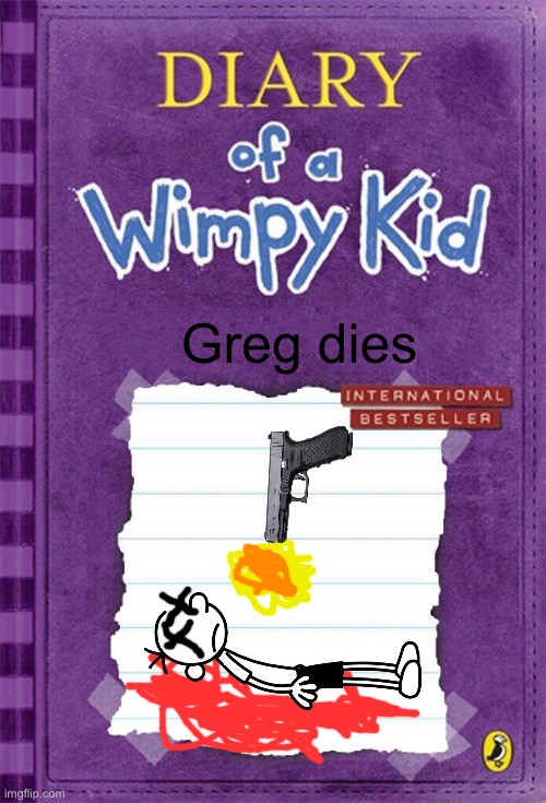 Greg dies | Greg dies | image tagged in diary of a wimpy kid cover template | made w/ Imgflip meme maker