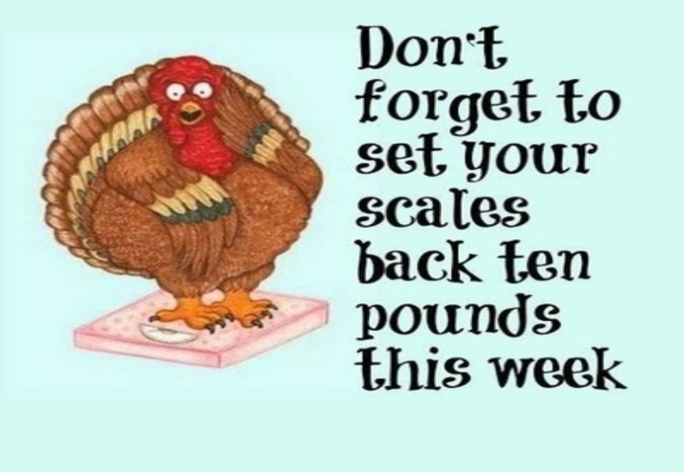 Don't forget to set your scales back ten pounds this week. | image tagged in happy turkey day,happy thanksgiving,pig out,weight watchers,funny,funny memes | made w/ Imgflip meme maker