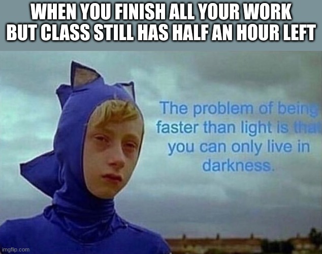 When you finish everything | WHEN YOU FINISH ALL YOUR WORK BUT CLASS STILL HAS HALF AN HOUR LEFT | image tagged in depression sonic | made w/ Imgflip meme maker