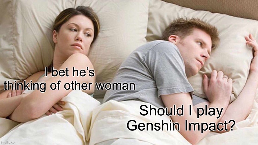 is it good??? |  I bet he’s thinking of other woman; Should I play Genshin Impact? | image tagged in memes,i bet he's thinking about other women,genshin impact,funny,couple in bed | made w/ Imgflip meme maker