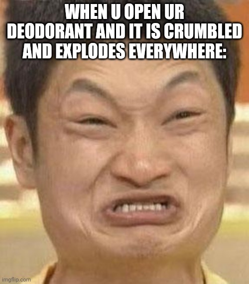 mad asian | WHEN U OPEN UR DEODORANT AND IT IS CRUMBLED AND EXPLODES EVERYWHERE: | image tagged in mad asian | made w/ Imgflip meme maker