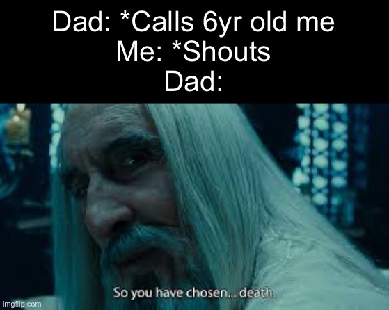 Childhood meme #2 | Dad: *Calls 6yr old me
Me: *Shouts
Dad: | image tagged in so you have chosen death,family,dads,childhood | made w/ Imgflip meme maker