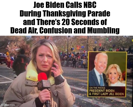 Mumblin' Joe wishes America a Happy Thanksgiving. | Joe Biden Calls NBC During Thanksgiving Parade and There’s 20 Seconds of Dead Air, Confusion and Mumbling | image tagged in memes | made w/ Imgflip meme maker