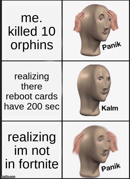 Panik Kalm Panik | me. killed 10 orphins; realizing there reboot cards have 200 sec; realizing im not in fortnite | image tagged in memes,panik kalm panik | made w/ Imgflip meme maker