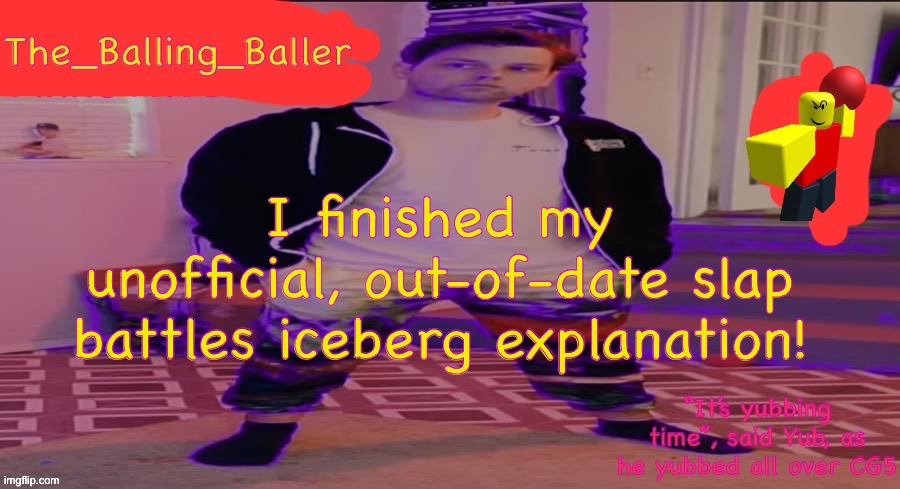 The_Balling_Baller’s announcement template | I finished my unofficial, out-of-date slap battles iceberg explanation! | image tagged in the_balling_baller s announcement template | made w/ Imgflip meme maker