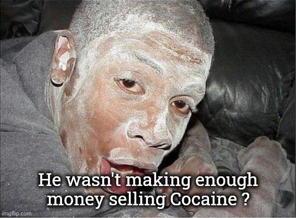 cocain, powder face | He wasn't making enough money selling Cocaine ? | image tagged in cocain powder face | made w/ Imgflip meme maker