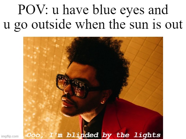 blue eyes are a curse.. the only thing they're good for is seeing in the dark. but even then it's not that great | POV: u have blue eyes and u go outside when the sun is out; Ooo, I'm blinded by the lights | image tagged in blue eyes,relatable | made w/ Imgflip meme maker