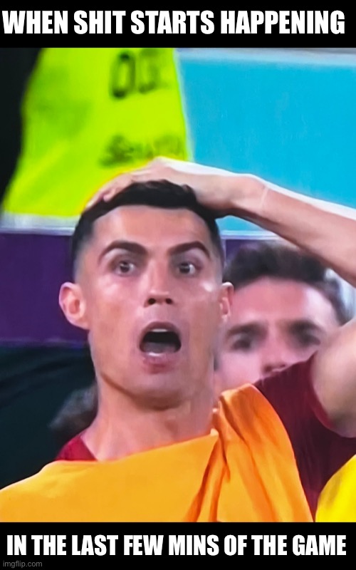Cristiano Ronaldo |  WHEN SHIT STARTS HAPPENING; IN THE LAST FEW MINS OF THE GAME | image tagged in cristiano ronaldo,portugal,fifa world cup 2022 | made w/ Imgflip meme maker