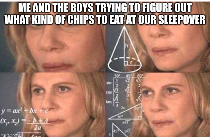 Math lady/Confused lady | ME AND THE BOYS TRYING TO FIGURE OUT WHAT KIND OF CHIPS TO EAT AT OUR SLEEPOVER | image tagged in math lady/confused lady | made w/ Imgflip meme maker