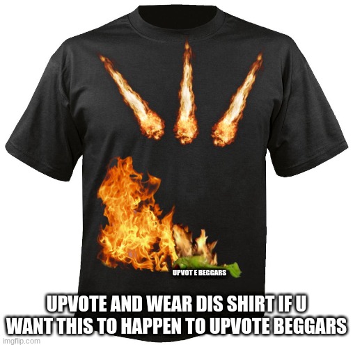 Blank T-Shirt | UPVOTE AND WEAR DIS SHIRT IF U WANT THIS TO HAPPEN TO UPVOTE BEGGARS; UPVOT E BEGGARS | image tagged in blank t-shirt | made w/ Imgflip meme maker