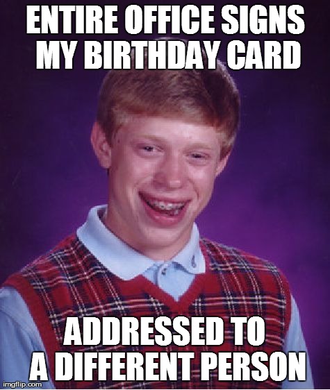 Bad Luck Brian Meme | ENTIRE OFFICE SIGNS MY BIRTHDAY CARD ADDRESSED TO A DIFFERENT PERSON | image tagged in memes,bad luck brian,AdviceAnimals | made w/ Imgflip meme maker