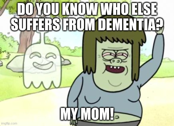 Muscle Man My Mom | DO YOU KNOW WHO ELSE SUFFERS FROM DEMENTIA? MY MOM! | image tagged in muscle man my mom | made w/ Imgflip meme maker