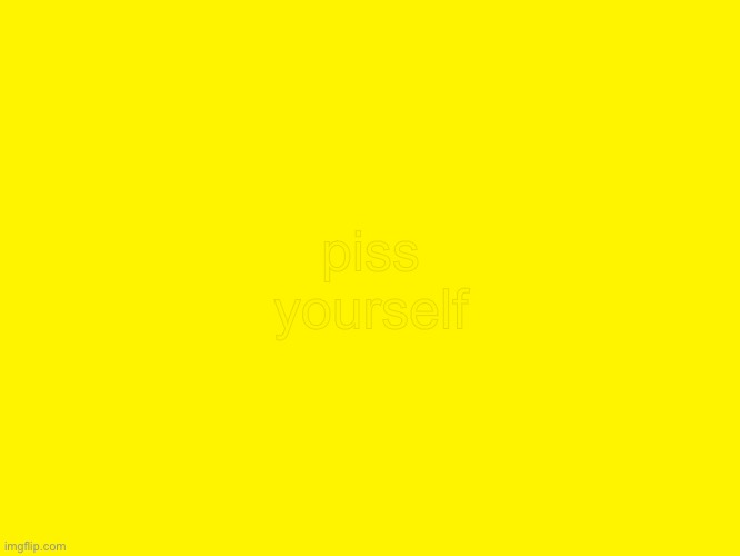 Yellow background | piss yourself | image tagged in yellow background | made w/ Imgflip meme maker