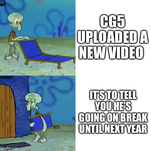 Sigh | CG5 UPLOADED A NEW VIDEO; IT’S TO TELL YOU HE’S GOING ON BREAK UNTIL NEXT YEAR | image tagged in squidward chair | made w/ Imgflip meme maker
